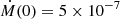 $ \dot{M}(0) = 5\times10^{-7} $