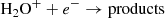 $$ \begin{aligned}&\mathrm{H}_2\mathrm{O}^{+} + e^- \rightarrow \mathrm{products} \end{aligned} $$
