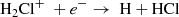 $$ \begin{aligned} \mathrm{H}_2\mathrm{Cl}^+ ~+ e^-&\rightarrow \text{ H} + \mathrm{HCl} \end{aligned} $$