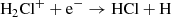 $$ \begin{aligned}&\mathrm{H}_2\mathrm{Cl}^+ + \mathrm{e}^- \rightarrow \mathrm{HCl} + \mathrm{H} \end{aligned} $$