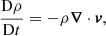 $$ \begin{aligned} \frac{\mathrm{D} \rho }{\mathrm{D} t}&= -\rho {\boldsymbol{\nabla }} \cdot {\boldsymbol{v}}, \end{aligned} $$