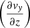 $ \left(\frac{\partial v_y}{\partial z}\right) $