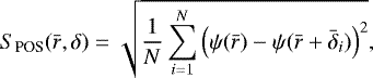 \begin{equation*} S_{\textrm{POS}}(\bar r, \delta) = \sqrt{ \frac{1}{N} \sum_{i=1}^N \left( \psi(\bar r) - \psi(\bar r &#x002B; \bar \delta_i) \right)^2 },\end{equation*}