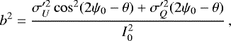 \begin{equation*} b^2 = \frac{ \sigma_U^{\prime 2} \cos^2(2\psi_0-\theta) &#x002B; \sigma_Q^{\prime 2} (2\psi_0-\theta) }{I_0^2} \, ,\end{equation*}