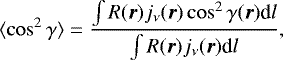 \begin{equation*} \langle \cos^2 \gamma \rangle = \frac{ \int R(\vec r) j_{\nu}(\vec r) \cos^2 \gamma(\vec r) \textrm{d}l }{ \int R(\vec r) j_{\nu}(\vec r) \textrm{d}l },\end{equation*}