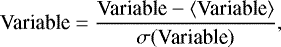 \begin{equation*} \textrm{Variable} = \frac{\textrm{Variable} - \langle {\textrm{Variable}} \rangle}{\sigma (\textrm{Variable})}, \end{equation*}