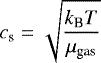 \begin{equation*} c_{\textrm{s}} = \sqrt{ \frac{k_{\textrm{B}} T}{\mu_{\textrm{gas}}}} \end{equation*}