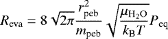 \begin{equation*} R_{\textrm{eva}} = 8 \sqrt{2\pi} \frac{r_{\textrm{peb}}^2}{m_{\textrm{peb}}} \sqrt{\frac{\mu_{\textrm{H}_2\textrm{O}}}{k_{\textrm{B}}T}} P_{\textrm{eq}} \end{equation*}