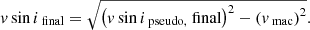 $$ \begin{aligned} v \sin {i}_\text{ final}&= \sqrt{\left( v \sin {i}_\text{ pseudo,} \text{ final} \right)^2 - \left( v_\text{ mac} \right)^2}. \end{aligned} $$