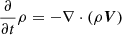 $$ \begin{aligned} \frac{\partial }{\partial t}\rho&= -\nabla \cdot (\rho \boldsymbol{V}) \end{aligned} $$