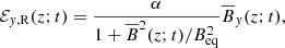 $$ \begin{aligned} \mathcal{E} _{{ y}, \mathrm{R} }(z; t)&= \frac{ \alpha }{1 + \overline{B}^2(z; t)/B_{\mathrm{eq} }^2} \overline{B}_{ y}(z; t), \end{aligned} $$