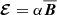 $ {\boldsymbol{\mathcal{E}}}= \alpha {{\overline{\boldsymbol{B}}}} $