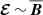 $ {\boldsymbol{\mathcal{E}}}\,{\sim}\,{{\overline{\boldsymbol{B}}}} $