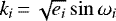 $k_i\,{=}\,\sqrt{e_i}\sin{\omega_i}$