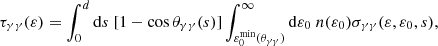 $$ \begin{aligned} \tau _{\gamma \gamma }(\varepsilon ) = \int _0^d \mathrm{d}s \ [1-\cos {\theta _{\gamma \gamma }(s)}] \int _{\varepsilon _0^\mathrm{min}(\theta _{\gamma \gamma })}^\infty \mathrm{d}\varepsilon _0 \ n(\varepsilon _0) \sigma _{\gamma \gamma }(\varepsilon ,\varepsilon _0,s), \end{aligned} $$