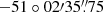 $ {-51}\circ{02}\prime{35}{{\overset{\prime\prime}{.}}}{75} $