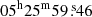 $ {05}^{\mathrm{h}}{25}^{\mathrm{m}}{59}{{\overset{\text{ s}}{.}}}{46} $