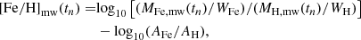 $$ \begin{aligned} \mathrm{[Fe/H]} _{\rm mw}(t_n) =&\mathrm{log} _{10}\left[(M_{\rm Fe, mw}(t_n)/W_{\rm Fe}) / (M_{\rm H, mw}(t_n)/W_{\rm H})\right] \nonumber \\&- \mathrm{log} _{10}(A_{\rm Fe} / A_{\rm H}), \end{aligned} $$