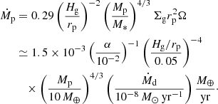 $$ \begin{aligned} \dot{M}_{\rm p}&= 0.29 \left( \frac{H_{\rm g}}{r_{\rm p}} \right)^{-2} \left( \frac{M_{\rm p}}{M_*} \right)^{4/3} \Sigma _{\rm g} r_{\rm p}^2 \Omega \nonumber \\&\simeq 1.5 \times 10^{-3} \left( \frac{\alpha }{10^{-2}} \right)^{-1} \left( \frac{H_{\rm g}/r_{\rm p}}{0.05} \right)^{-4} \nonumber \\&\quad \times \left( \frac{M_{\rm p}}{10\,M_{\oplus }} \right)^{4/3} \left( \frac{\dot{M}_{\rm d}}{10^{-8}\,M_{\odot }\,\mathrm{yr}^{-1}} \right) \frac{M_{\oplus }}{\mathrm{yr}}\cdot \end{aligned} $$