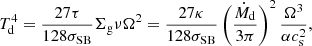 $$ \begin{aligned} T_{\rm d}^4 = \frac{27 \tau }{128 \sigma _{\rm SB}} \Sigma _{\rm g} \nu \Omega ^2 = \frac{27 \kappa }{128 \sigma _{\rm SB}} \left( \frac{\dot{M}_{\rm d}}{3 \pi } \right)^2 \frac{\Omega ^3}{ \alpha c_{\rm s}^2}, \end{aligned} $$