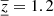 $ {{\underline{\overline{z}}}}=1.2 $