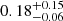 $ 0.18^{+0.15}_{-0.06} $