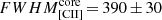 $ FWHM^{\mathrm{core}}_{\mathrm{[CII]}}\,{=}\,390\,{\pm}\,30 $