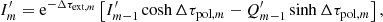 $$ \begin{aligned}&I_m^\prime = \mathrm{e}^{-\Delta \tau _{\mathrm{ext},m}} \left[I_{m-1}^\prime \cosh \Delta \tau _{\mathrm{pol},m} - Q_{m-1}^\prime \sinh \Delta \tau _{\mathrm{pol},m}\right],\end{aligned} $$
