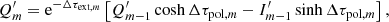 $$ \begin{aligned}&Q_m^\prime = \mathrm{e}^{-\Delta \tau _{\mathrm{ext},m}} \left[Q_{m-1}^\prime \cosh \Delta \tau _{\mathrm{pol},m} - I_{m-1}^\prime \sinh \Delta \tau _{\mathrm{pol},m}\right],\end{aligned} $$