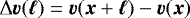 \begin{equation*} \Delta \bm{v} (\bm{\ell}) = \bm{v}(\bm{x}&#x002B;\bm{\ell}) - \bm{v}(\bm{x}) \end{equation*}