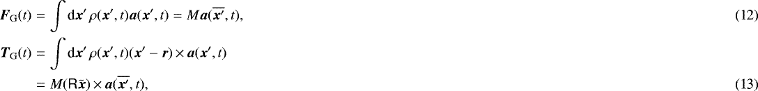 \begin{eqnarray}\vec{F}_{\textrm{G}}(t) & =& \int {\textrm{d}}\vec{x}&#x0027;\, \rho(\vec{x}&#x0027;,t) \vec{a}(\vec{x}&#x0027;,t) = M \vec{a}(\overline{\vec{x}&#x0027;},t),\\ \vec{T}_{\textrm{G}}(t) & =& \int {\textrm{d}}\vec{x}&#x0027;\, \rho(\vec{x}&#x0027;,t) (\vec{x}&#x0027;-\vec{r}) \,{\times}\,\vec{a}(\vec{x}&#x0027;,t) \nonumber\\ &=& M (\tens{R} \bar{\vec{x}})\,{\times}\,\vec{a}(\overline{\vec{x}&#x0027;},t),\end{eqnarray}