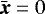 $\bar{\vec{x}}=0$
