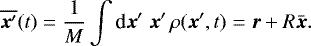 \begin{equation*} \overline{\vec{x}&#x0027;}(t) = \frac{1}{M} \int {\textrm{d}} \vec{x}&#x0027;\; \vec{x}&#x0027; \,\rho(\vec{x}&#x0027;,t) = \vec{r} &#x002B; R \bar{\vec{x}}. \end{equation*}