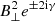 $ B^{2}_{\perp} e^{\pm 2\mathrm{i}\gamma} $