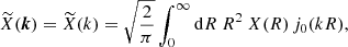 $$ \begin{aligned} \widetilde{X}(\boldsymbol{k})=\widetilde{X}(k)=\displaystyle \sqrt{\frac{2}{\pi }}\int _0^\infty {\mathrm{d} } R~R^2~X(R)\,j_0(kR), \end{aligned} $$