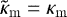 $\tilde{\kappa}_{\mathrm{m}} = \kappa_{\mathrm{m}}$