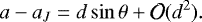 \begin{equation*} a - a_J = d \sin\theta &#x002B; \mathcal{O}({d}^2) .\end{equation*}