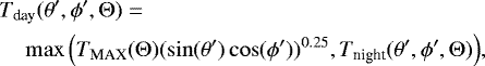 \begin{align*}& T_{\textrm{day}}(\theta&#x0027;,\phi&#x0027;,\UpTheta) = \nonumber\\ & \quad\max\Big(T_{\textrm{MAX}}(\UpTheta) (\sin(\theta&#x0027;) \cos(\phi&#x0027;))^{0.25},T_{\textrm{night}}(\theta&#x0027;,\phi&#x0027;,\UpTheta)\Big), \end{align*}