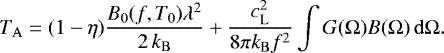 \begin{equation*}T_{\mathrm{A}} = (1-\eta) \frac{B_0(f,T_0)\lambda^2}{2\,k_{\mathrm{B}}} &#x002B; \frac{c_{\mathrm{L}}^2}{8\pi k_{\mathrm{B}} f^2}\int G(\Omega)B(\Omega)\,\mathrm{d}\Omega .\end{equation*}