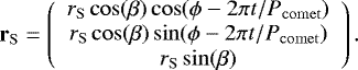 \begin{equation*} \mathbf{r}_{\mathrm{S}} = \left(\begin{array}{c} r_{\mathrm{S}}\cos(\beta)\cos(\phi-2\pi t/P_{\mathrm{comet}}) \\ r_{\mathrm{S}}\cos(\beta)\sin(\phi-2\pi t/P_{\mathrm{comet}}) \\ r_{\mathrm{S}}\sin(\beta) \end{array}\right) .\end{equation*}