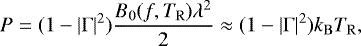 \begin{equation*}P = (1-|\Gamma|^2) \frac{B_0(f,T_{\mathrm{R}})\lambda^2}{2} \approx (1-|\Gamma|^2) k_{\mathrm{B}} T_{\mathrm{R}} ,\end{equation*}