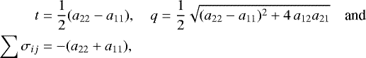 \begin{align*} t &= \frac{1}{2} (a_{22}-a_{11}), \quad q =\frac{1}{2}\sqrt{(a_{22}-a_{11})^2 &#x002B; 4\,a_{12}a_{21}}\quad {\textrm{and}}\nonumber\\ \sum{\sigma_{ij}} &= -(a_{22} &#x002B; a_{11}),\nonumber \end{align*}