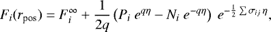 \begin{equation*} \begin{split} F_i(r_{\textrm{pos}}) &= F_i^{\infty} &#x002B; \frac{1}{2q}\left(P_i\ e^{q \eta} - N_i\ e^{-q \eta} \right)\ e^{-\frac{1}{2} \sum{\sigma_{ij}}\,\eta},\nonumber \end{split} \vspace*{-3pt}\end{equation*}