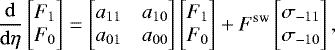 \begin{align*} \frac{{\mathrm{d}}}{{\mathrm{d}}\eta} \begin{bmatrix} F_1 \\ F_0 \end{bmatrix} &= \begin{bmatrix} a_{11} & a_{10}\\ a_{01} & a_{00} \end{bmatrix} \begin{bmatrix} F_1 \\ F_0 \end{bmatrix} &#x002B;F^{\textrm{sw}}\begin{bmatrix} \sigma_{-11} \\ \sigma_{-10} \end{bmatrix},\end{align*}