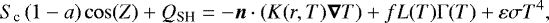 \begin{equation*}S_{\textrm{c}}\left(1-a\right)\cos(Z) &#x002B; Q_{\textrm{SH}} = -\vec n \cdot \left(K(r,T)\vec\nabla T\right) &#x002B; f L(T) \Gamma(T) &#x002B; \varepsilon\sigma T^4, \end{equation*}