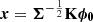 $ \boldsymbol{x}=\boldsymbol{\Sigma}^{-\frac{1}{2}}\mathbf{K} \boldsymbol{\phi_0 } $