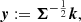 $$ \begin{aligned} \boldsymbol{y}&:=\boldsymbol{\Sigma }^{-\frac{1}{2}}\boldsymbol{k},\end{aligned} $$