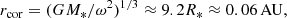 $$ \begin{aligned} r_{\rm cor} = (GM_*/\omega ^2)^{1/3} \approx 9.2R_* \approx 0.06\,\mathrm{AU}, \end{aligned} $$