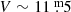 $ V \sim 11{{\overset{\text{ m}}{.}}}5 $