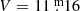 $ V = 11{{\overset{\text{ m}}{.}}}16 $